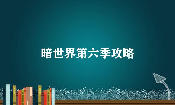 暗世界第六季攻略