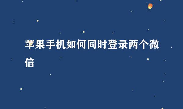 苹果手机如何同时登录两个微信