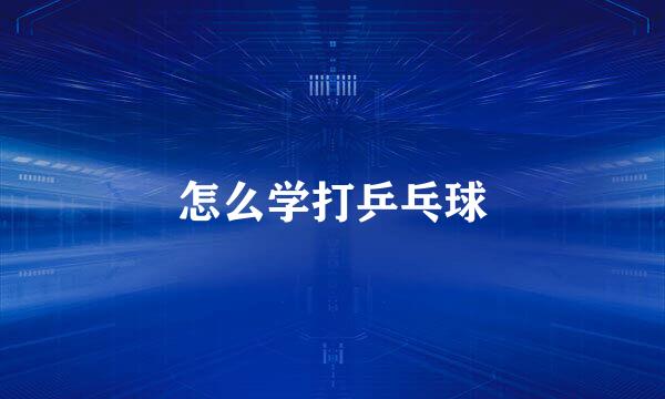 怎么学打乒乓球