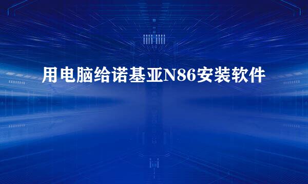 用电脑给诺基亚N86安装软件