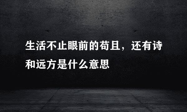 生活不止眼前的苟且，还有诗和远方是什么意思