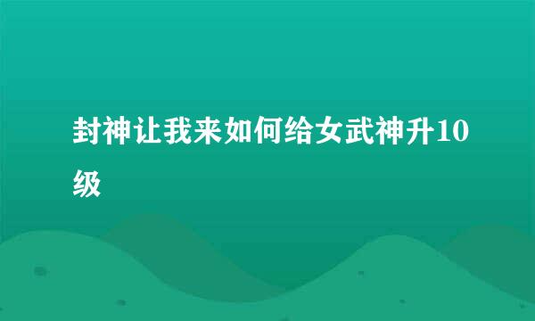 封神让我来如何给女武神升10级