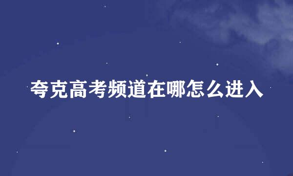 夸克高考频道在哪怎么进入