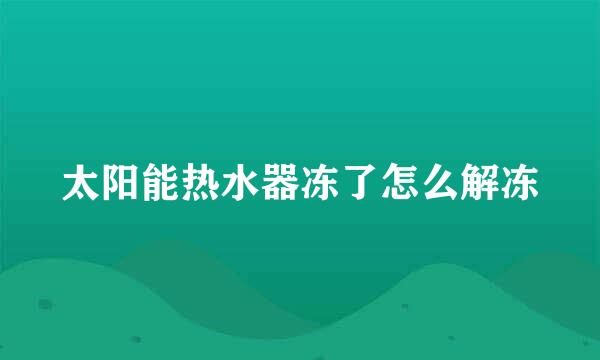 太阳能热水器冻了怎么解冻