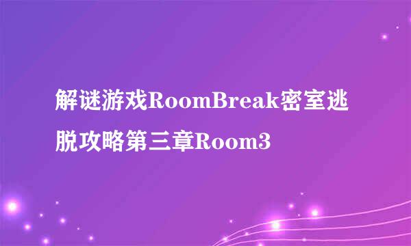 解谜游戏RoomBreak密室逃脱攻略第三章Room3