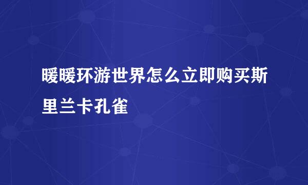 暖暖环游世界怎么立即购买斯里兰卡孔雀