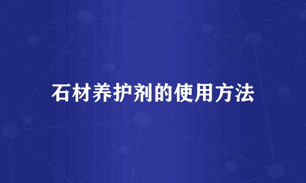 石材养护剂的使用方法