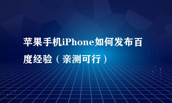 苹果手机iPhone如何发布百度经验（亲测可行）