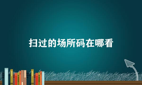 扫过的场所码在哪看