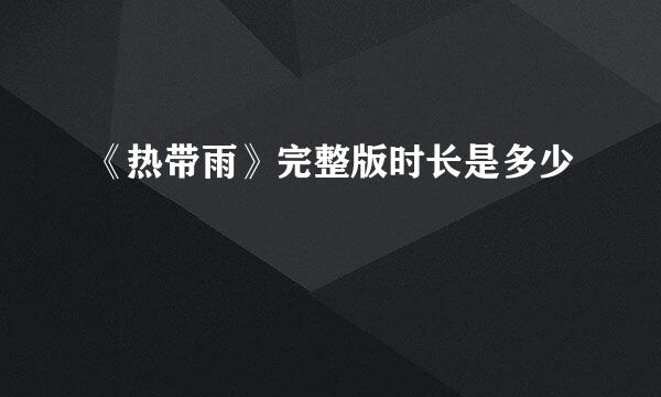 《热带雨》完整版时长是多少