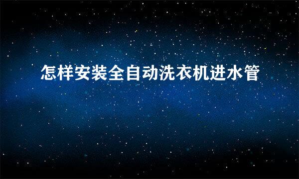 怎样安装全自动洗衣机进水管