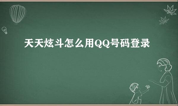 天天炫斗怎么用QQ号码登录