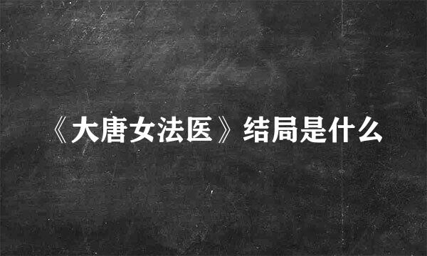 《大唐女法医》结局是什么