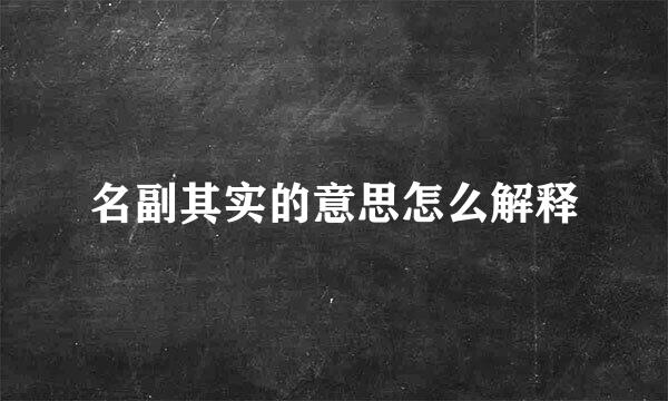 名副其实的意思怎么解释
