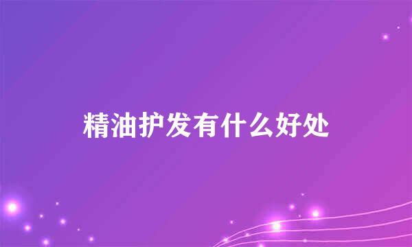 精油护发有什么好处