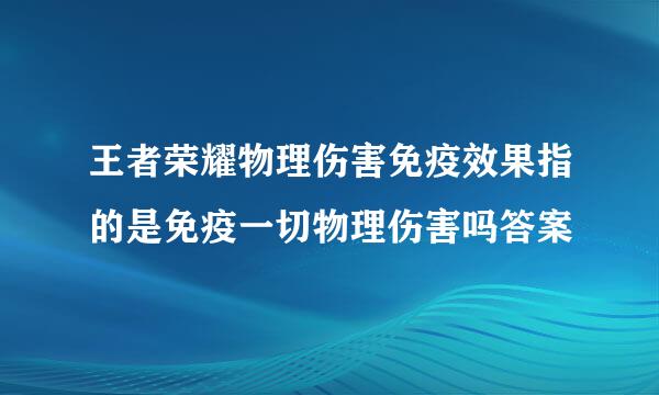 王者荣耀物理伤害免疫效果指的是免疫一切物理伤害吗答案