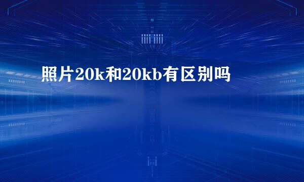 照片20k和20kb有区别吗