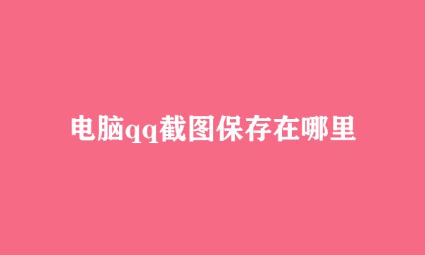 电脑qq截图保存在哪里