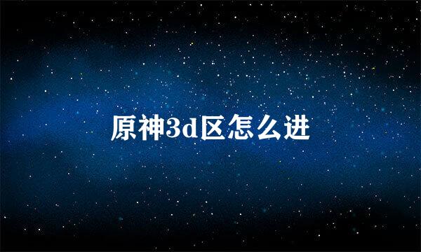 原神3d区怎么进