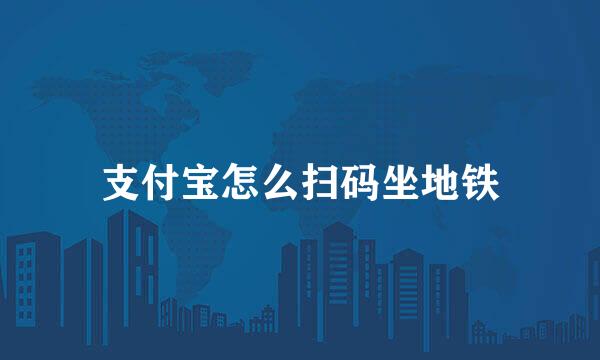 支付宝怎么扫码坐地铁