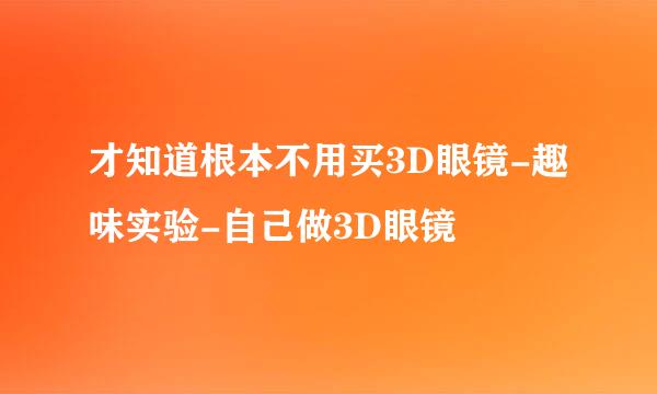 才知道根本不用买3D眼镜-趣味实验-自己做3D眼镜
