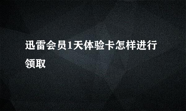 迅雷会员1天体验卡怎样进行领取