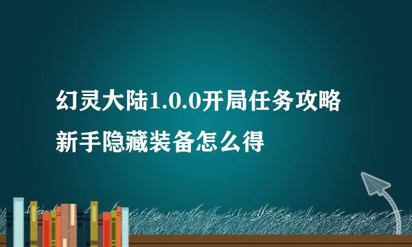 幻灵大陆1.0.0开局任务攻略 新手隐藏装备怎么得
