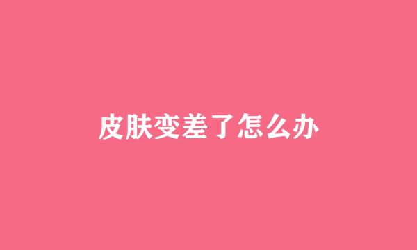 皮肤变差了怎么办