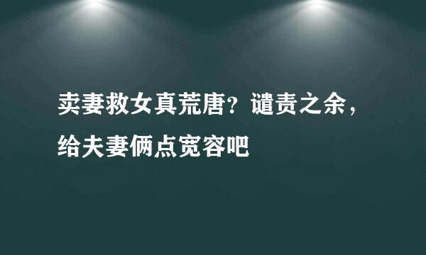 卖妻救女真荒唐？谴责之余，给夫妻俩点宽容吧