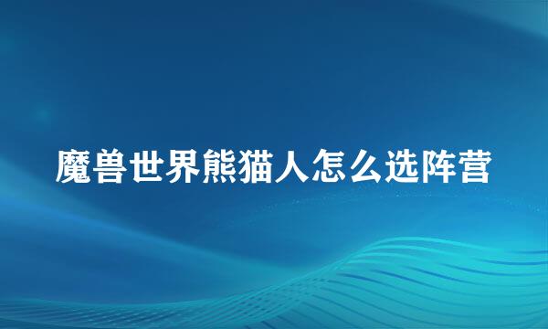 魔兽世界熊猫人怎么选阵营