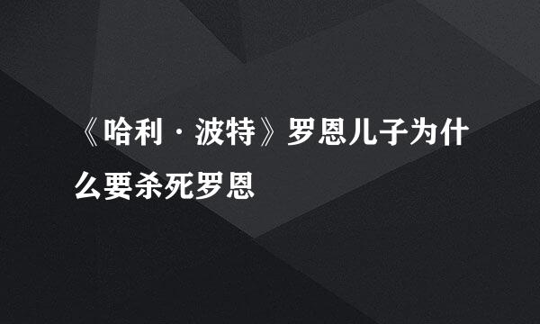 《哈利·波特》罗恩儿子为什么要杀死罗恩