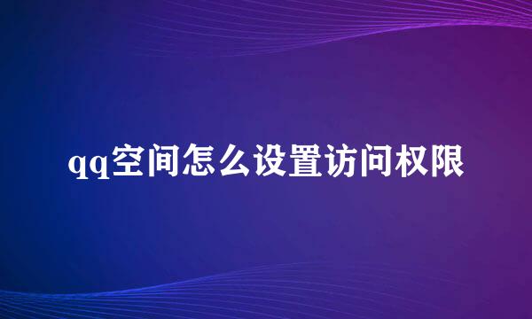qq空间怎么设置访问权限