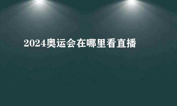 2024奥运会在哪里看直播
