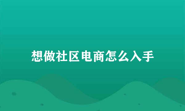 想做社区电商怎么入手
