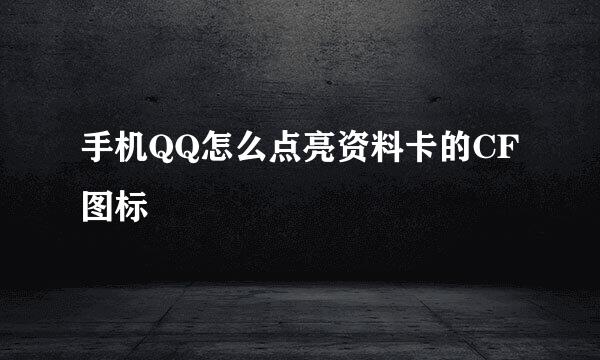 手机QQ怎么点亮资料卡的CF图标