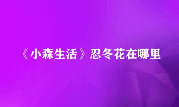 《小森生活》忍冬花在哪里