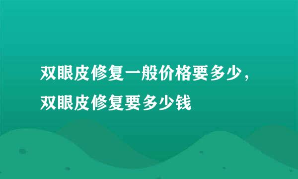双眼皮修复一般价格要多少，双眼皮修复要多少钱