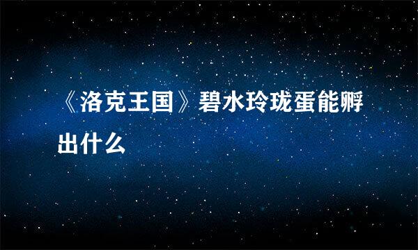 《洛克王国》碧水玲珑蛋能孵出什么