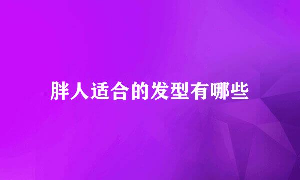 胖人适合的发型有哪些