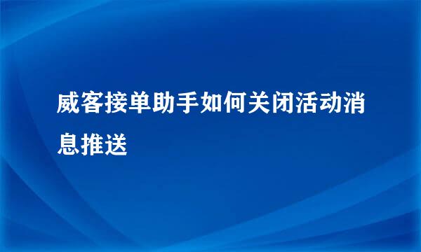 威客接单助手如何关闭活动消息推送