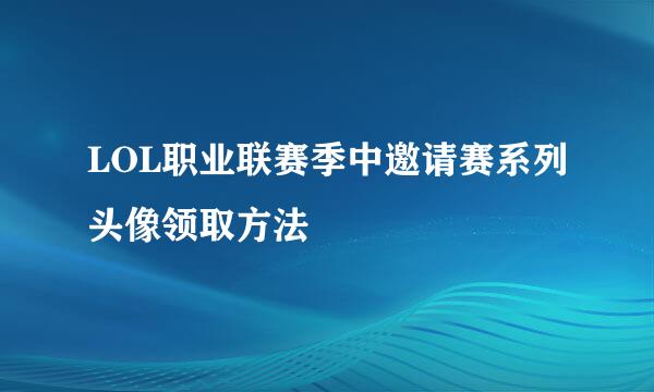LOL职业联赛季中邀请赛系列头像领取方法