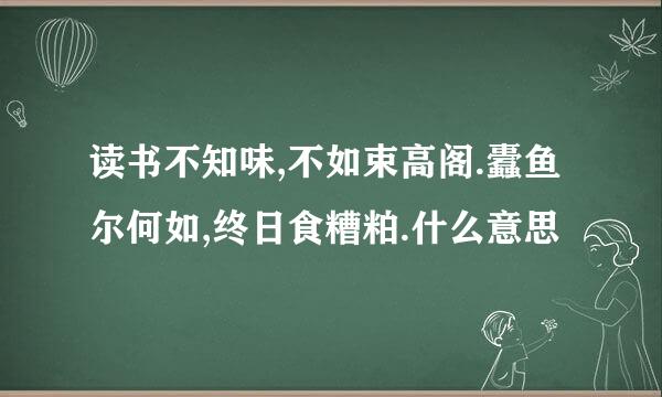 读书不知味,不如束高阁.蠹鱼尔何如,终日食糟粕.什么意思