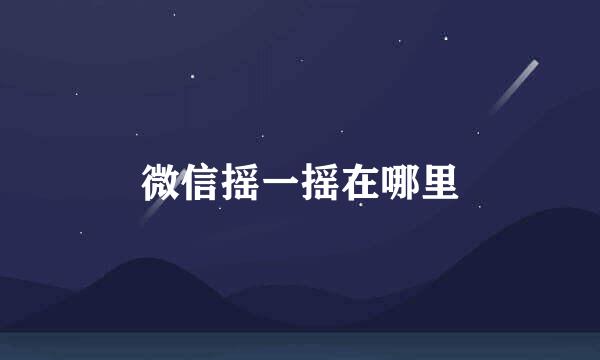 微信摇一摇在哪里