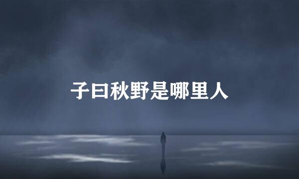 子曰秋野是哪里人