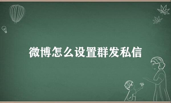 微博怎么设置群发私信