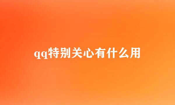 qq特别关心有什么用