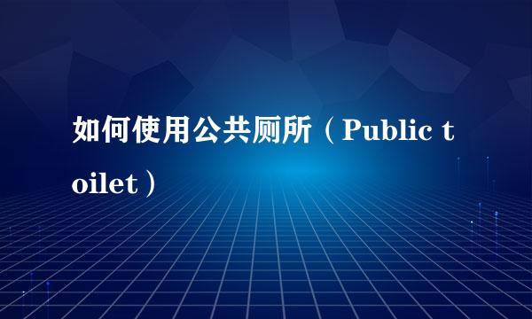 如何使用公共厕所（Public toilet）