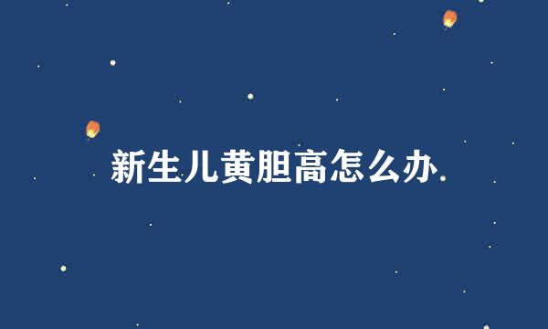 新生儿黄胆高怎么办