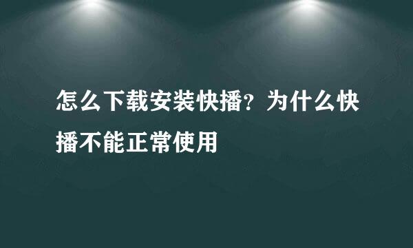 怎么下载安装快播？为什么快播不能正常使用