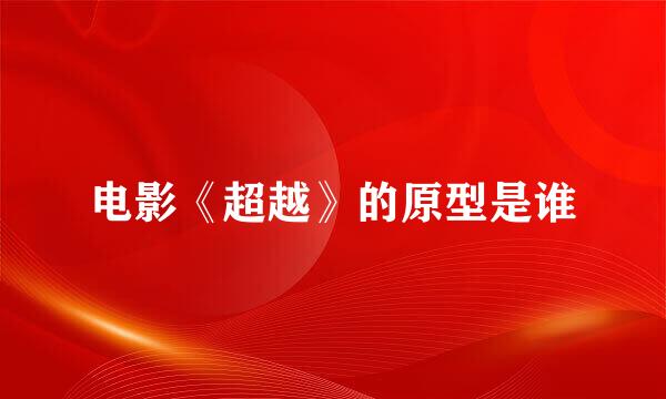 电影《超越》的原型是谁